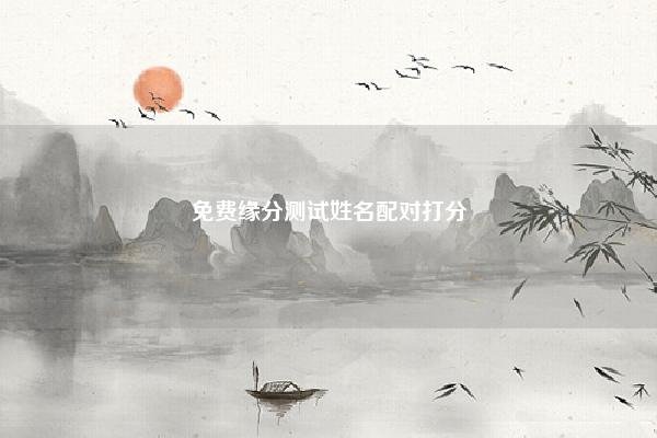 免费缘分测试姓名配对打分,姓名配对测试姻缘打分免费 易学 第1张