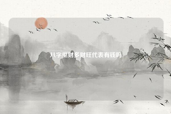 八字里财多财旺代表有钱吗 八字财多节少 易学 第1张