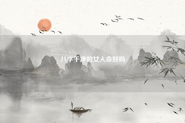 八字干净的女人命好吗 八字纯好不好 易学 第1张