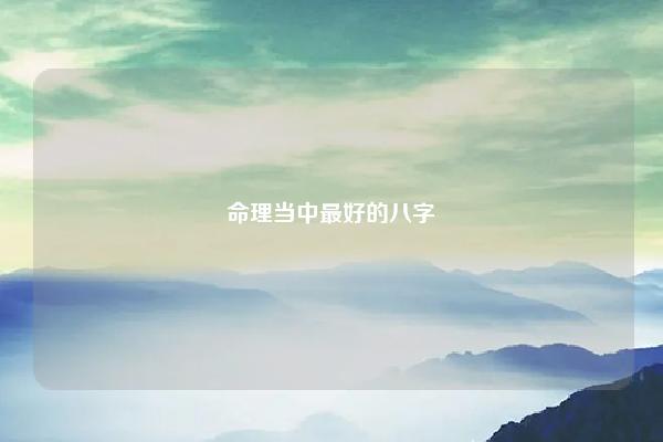 命理当中最好的八字 简单方法判断八字好坏 易学 第1张 命理当中最好的八字 简单方法判断八字好坏 易学 第1张