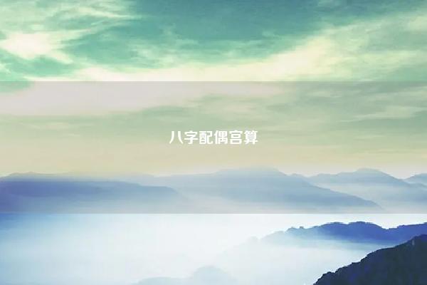 八字配偶宫算 八字婚姻宫与配偶宫在哪里 易学 第1张