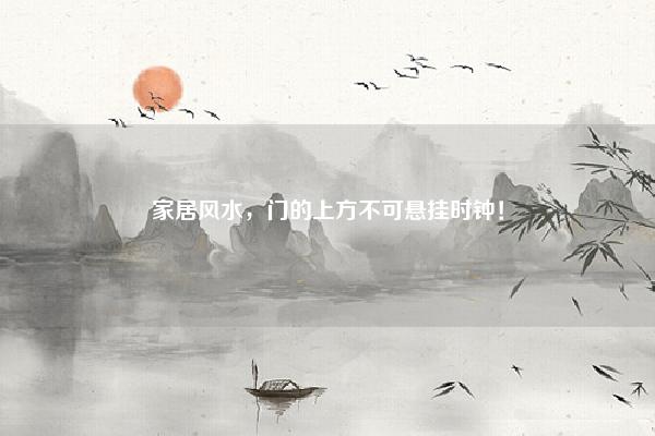 家居风水,门的上方不可悬挂时钟! 家居风水钟表不能挂在哪里 易学 第1张 家居风水,门的上方不可悬挂时钟! 家居风水钟表不能挂在哪里 易学 第1张