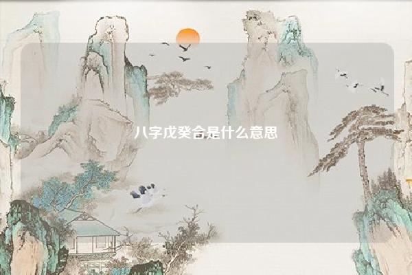 八字戊癸合是什么意思 八字有戊癸合的女人什么意思 易学 第1张