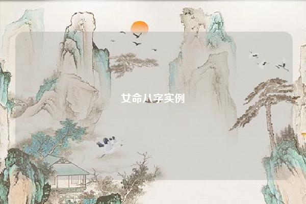 女命八字实例 女命八字实例 易学 第1张 女命八字实例 女命八字实例 易学 第1张