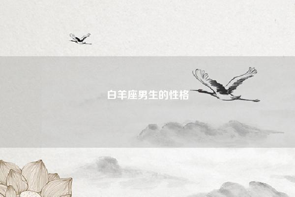 白羊座男生的性格 白羊座女生的性格 易学 第1张