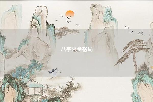 八字火金格局,八字格局只有土和金怎么办 易学 第1张